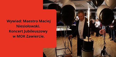 Wywiad: Maestro Maciej Niesiołowski. Koncert Jubileuszowy w MOK Zawiercie.