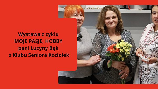 Wystawa z cyklu MOJE PASJE, HOBBY pani Lucyny Bąk, członkini Klubu Seniora Koziołek